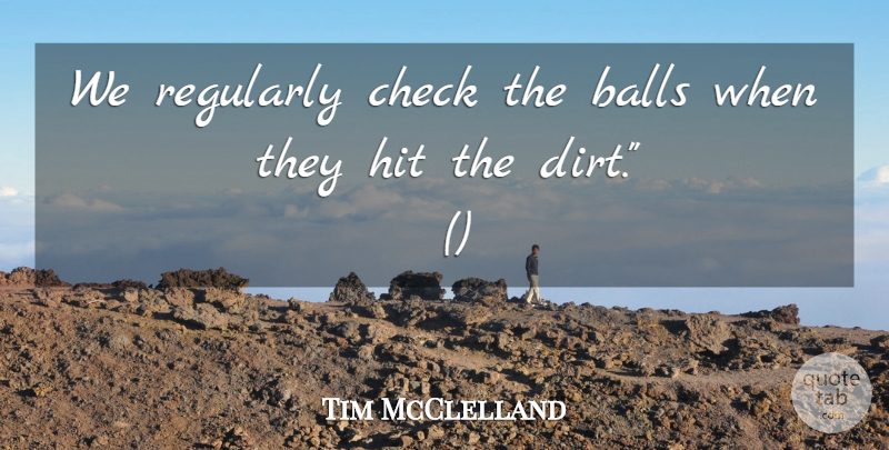 Tim McClelland Quote About Balls, Check, Hit, Regularly: We Regularly Check The Balls...