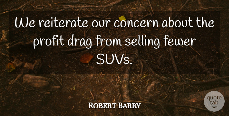 Robert Barry Quote About Concern, Drag, Fewer, Profit, Selling: We Reiterate Our Concern About...