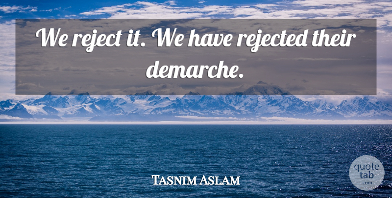 Tasnim Aslam Quote About Reject, Rejected: We Reject It We Have...