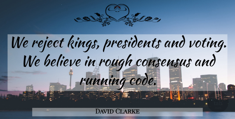 David Clarke Quote About Believe, Consensus, Presidents, Reject, Rough: We Reject Kings Presidents And...