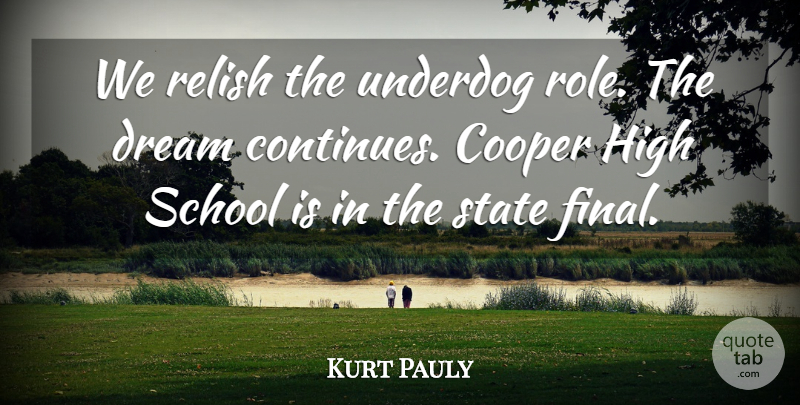 Kurt Pauly Quote About Cooper, Dream, High, Relish, School: We Relish The Underdog Role...