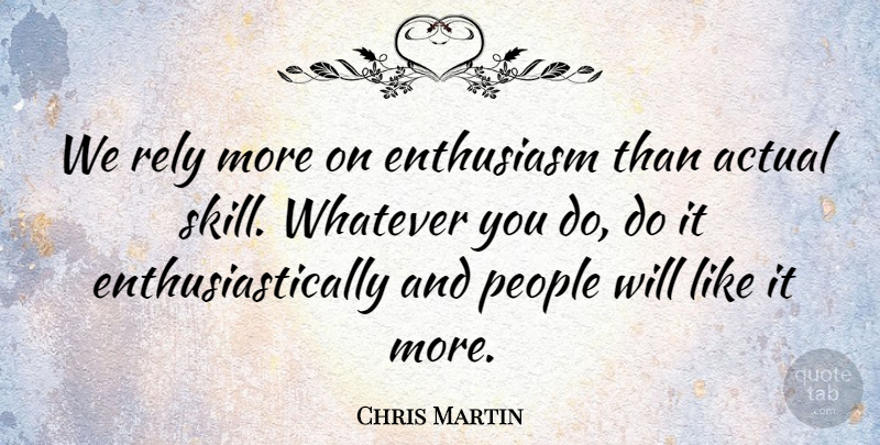 Chris Martin Quote About People, Enthusiasm, Rely: We Rely More On Enthusiasm...