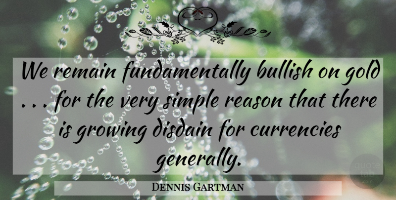 Dennis Gartman Quote About Bullish, Disdain, Gold, Growing, Reason: We Remain Fundamentally Bullish On...