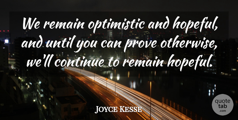 Joyce Kesse Quote About Continue, Optimistic, Prove, Remain, Until: We Remain Optimistic And Hopeful...