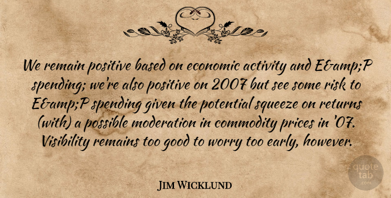 Jim Wicklund Quote About Activity, Based, Commodity, Economic, Given: We Remain Positive Based On...