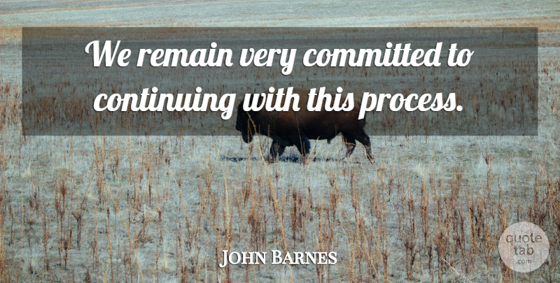 John Barnes Quote About Committed, Continuing, Remain: We Remain Very Committed To...