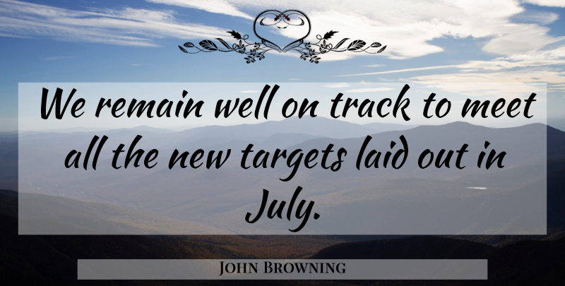 John Browning Quote About Laid, Meet, Remain, Targets, Track: We Remain Well On Track...