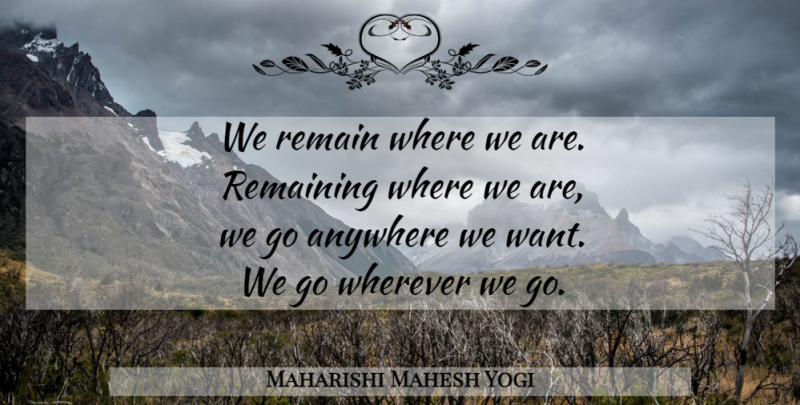 Maharishi Mahesh Yogi Quote About Want: We Remain Where We Are...
