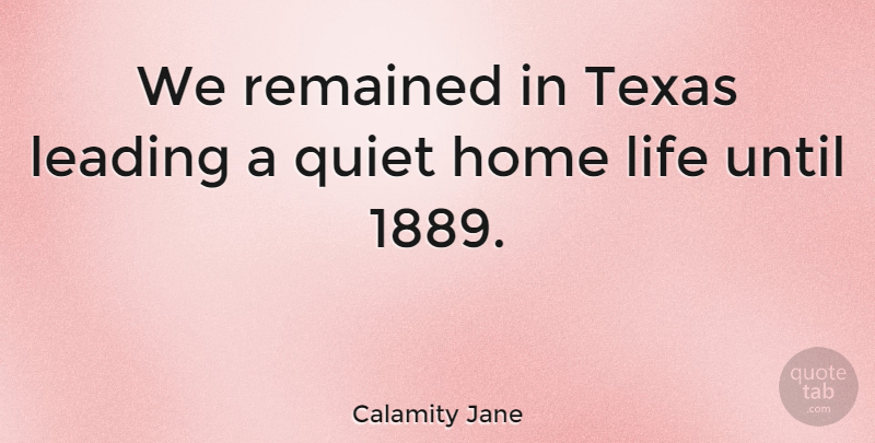 Calamity Jane Quote About Home, Texas, Quiet: We Remained In Texas Leading...