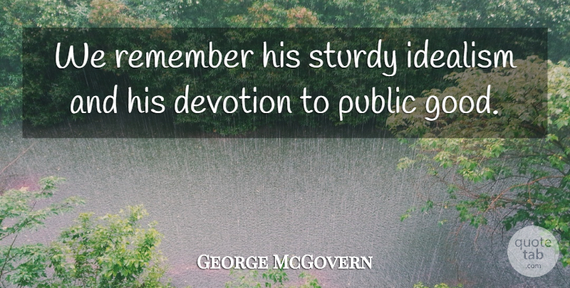 George McGovern Quote About Devotion, Idealism, Public, Remember: We Remember His Sturdy Idealism...