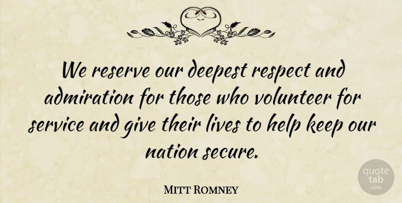 Mitt Romney Quote About Volunteer, Giving, Admiration And Respect: We Reserve Our Deepest Respect...