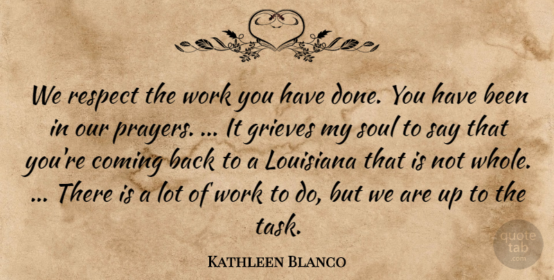 Kathleen Blanco Quote About Coming, Louisiana, Respect, Soul, Work: We Respect The Work You...