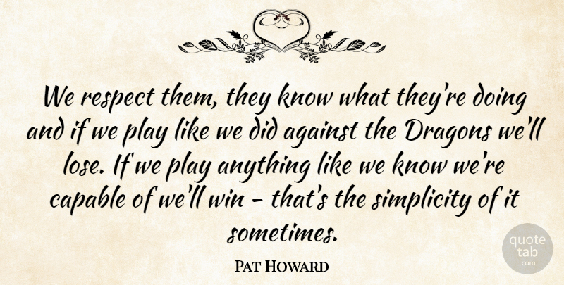 Pat Howard Quote About Against, Capable, Dragons, Respect, Simplicity: We Respect Them They Know...