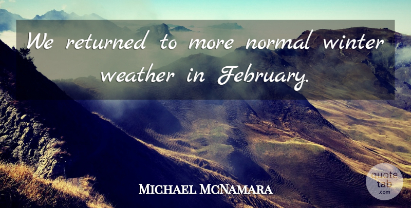Michael McNamara Quote About Normal, Returned, Weather, Winter: We Returned To More Normal...