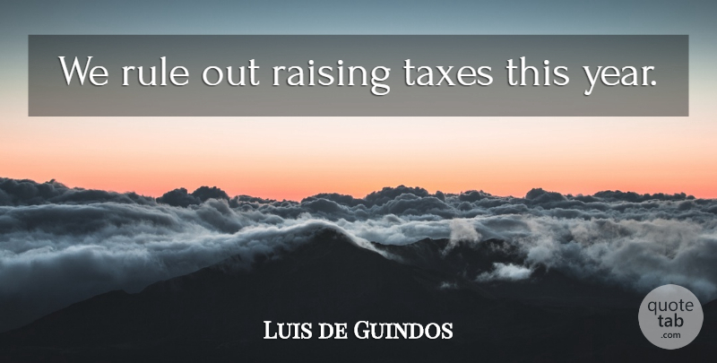 Luis de Guindos Quote About Years, Taxes, Raising Taxes: We Rule Out Raising Taxes...