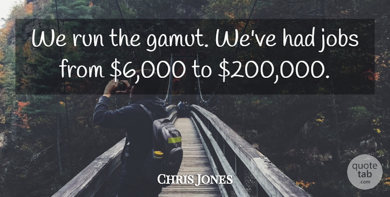 Chris Jones Quote About Jobs, Run: We Run The Gamut Weve...