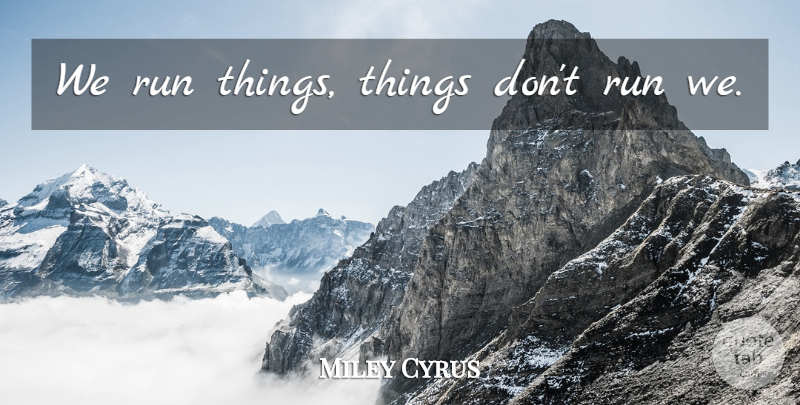 Miley Cyrus Quote About Running: We Run Things Things Dont...