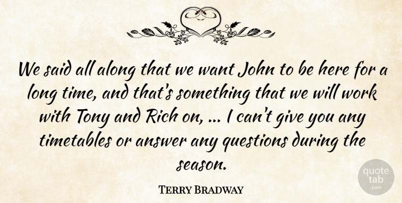 Terry Bradway Quote About Along, Answer, John, Questions, Rich: We Said All Along That...