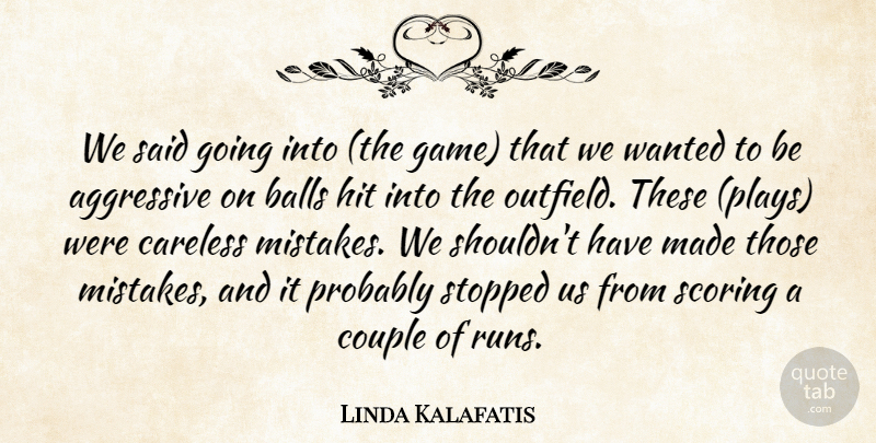 Linda Kalafatis Quote About Aggressive, Balls, Careless, Couple, Hit: We Said Going Into The...