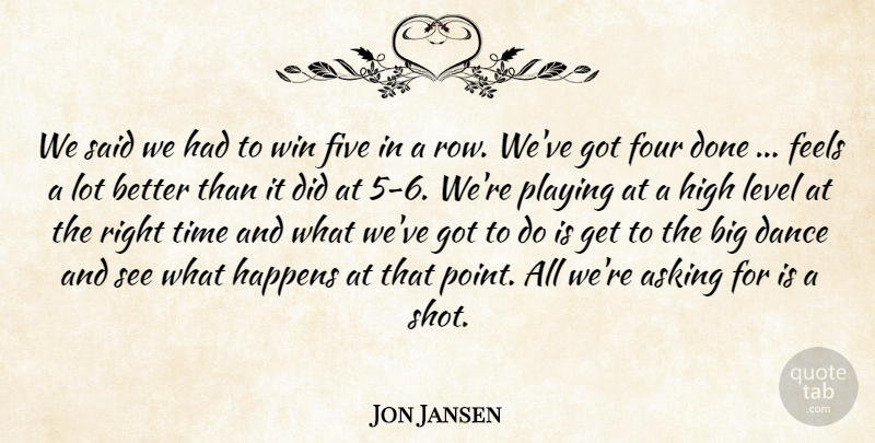 Jon Jansen Quote About Asking, Dance, Feels, Five, Four: We Said We Had To...