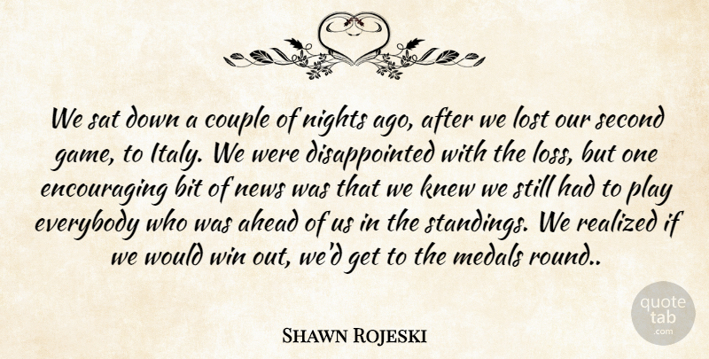 Shawn Rojeski Quote About Ahead, Bit, Couple, Everybody, Knew: We Sat Down A Couple...