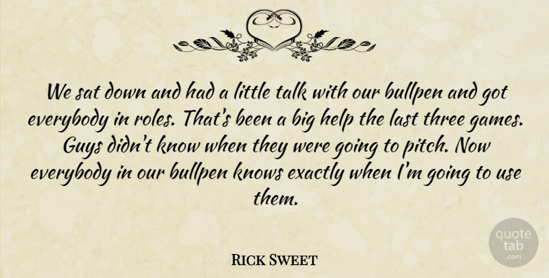 Rick Sweet Quote About Bullpen, Everybody, Exactly, Guys, Help: We Sat Down And Had...