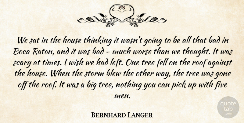 Bernhard Langer Quote About Against, Bad, Blew, Fell, Five: We Sat In The House...
