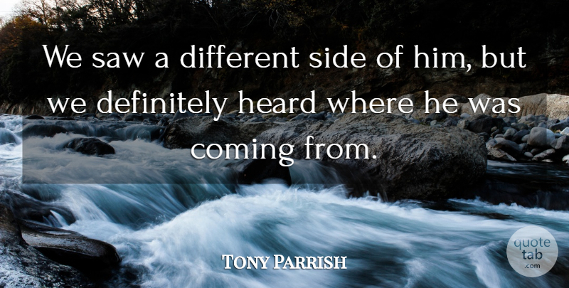 Tony Parrish Quote About Coming, Definitely, Heard, Saw, Side: We Saw A Different Side...