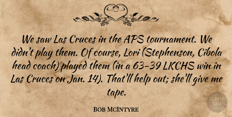 Bob McIntyre Quote About Head, Help, Played, Saw, Win: We Saw Las Cruces In...