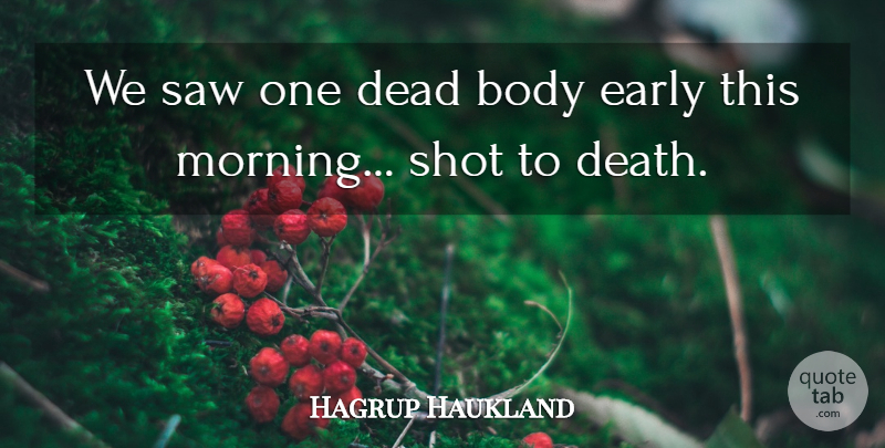 Hagrup Haukland Quote About Body, Dead, Early, Saw, Shot: We Saw One Dead Body...