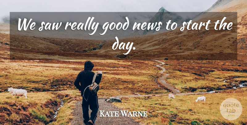 Kate Warne Quote About Good, News, Saw, Start: We Saw Really Good News...