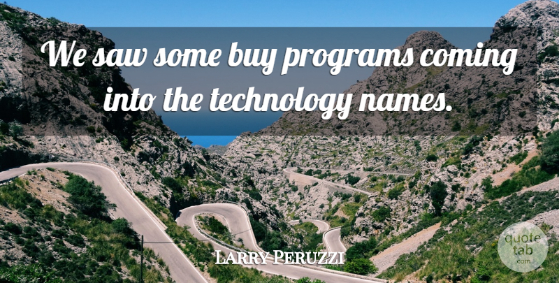 Larry Peruzzi Quote About Buy, Coming, Programs, Saw, Technology: We Saw Some Buy Programs...