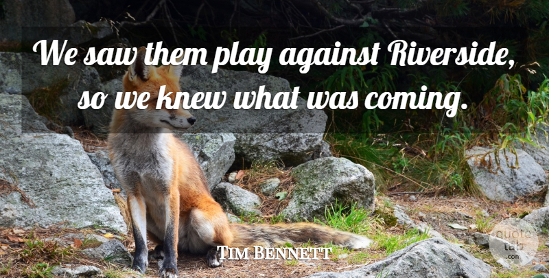 Tim Bennett Quote About Against, Knew, Saw: We Saw Them Play Against...