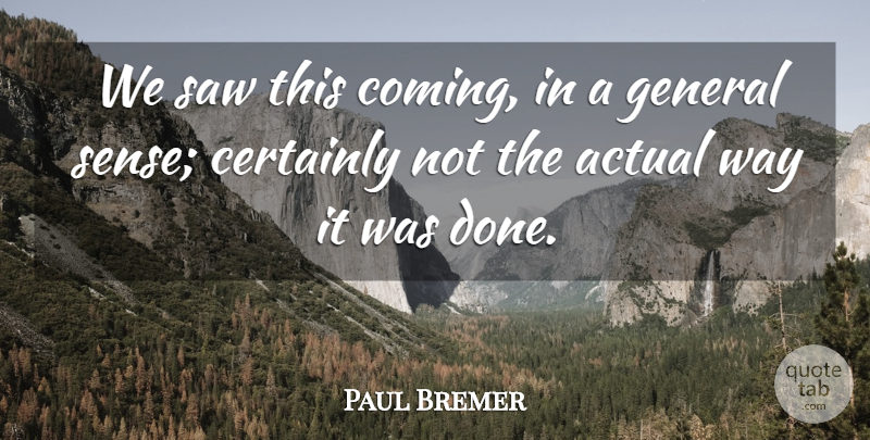 Paul Bremer Quote About Actual, Certainly, General, Saw: We Saw This Coming In...