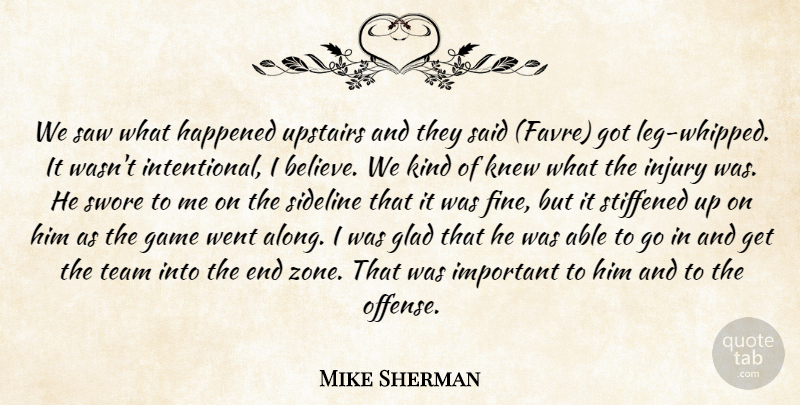 Mike Sherman Quote About Game, Glad, Happened, Injury, Knew: We Saw What Happened Upstairs...