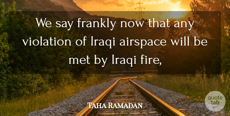 Taha Ramadan Quote About Frankly, Iraqi, Met, Violation: We Say Frankly Now That...