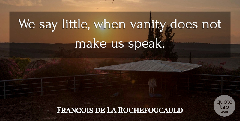 Francois de La Rochefoucauld Quote About Vanity, Littles, Doe: We Say Little When Vanity...