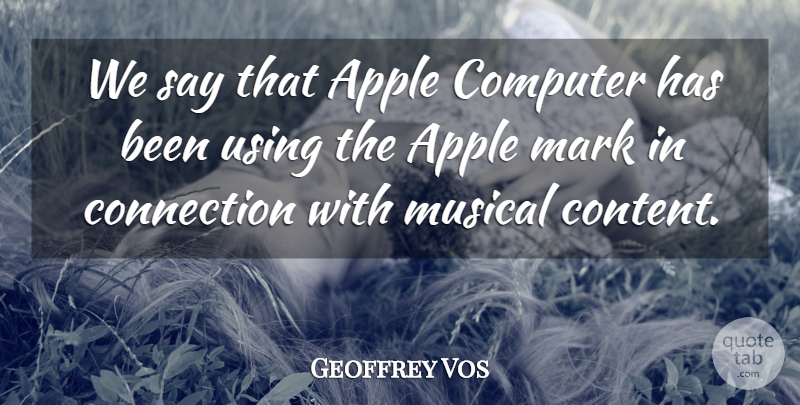 Geoffrey Vos Quote About Apple, Computer, Connection, Mark, Musical: We Say That Apple Computer...