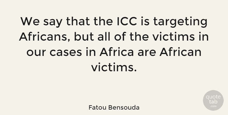 Fatou Bensouda Quote About Cases, Targeting, Victims: We Say That The Icc...