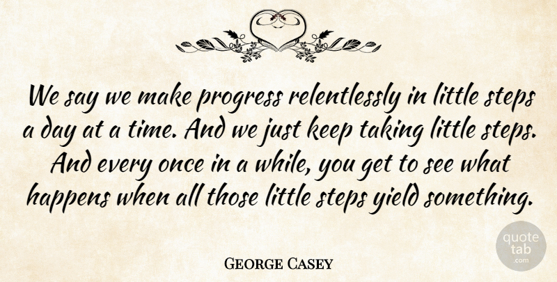 George Casey Quote About Happens, Progress, Steps, Taking, Yield: We Say We Make Progress...