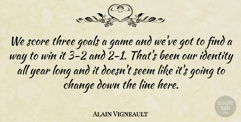 Alain Vigneault Quote About Change, Game, Goals, Identity, Line: We Score Three Goals A...