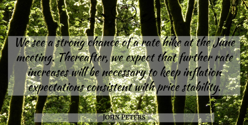 John Peters Quote About Chance, Consistent, Expect, Further, Hike: We See A Strong Chance...