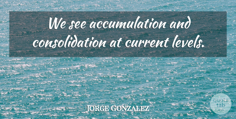 Jorge Gonzalez Quote About Current: We See Accumulation And Consolidation...