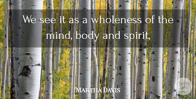 Martha Davis Quote About Body, Wholeness: We See It As A...
