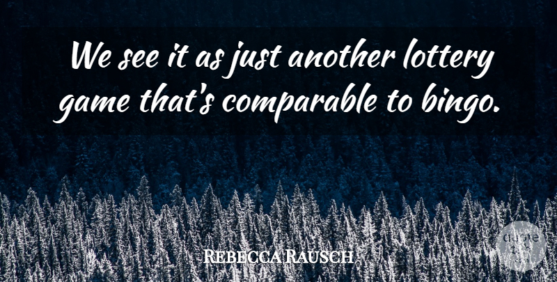 Rebecca Rausch Quote About Comparable, Game, Lottery: We See It As Just...