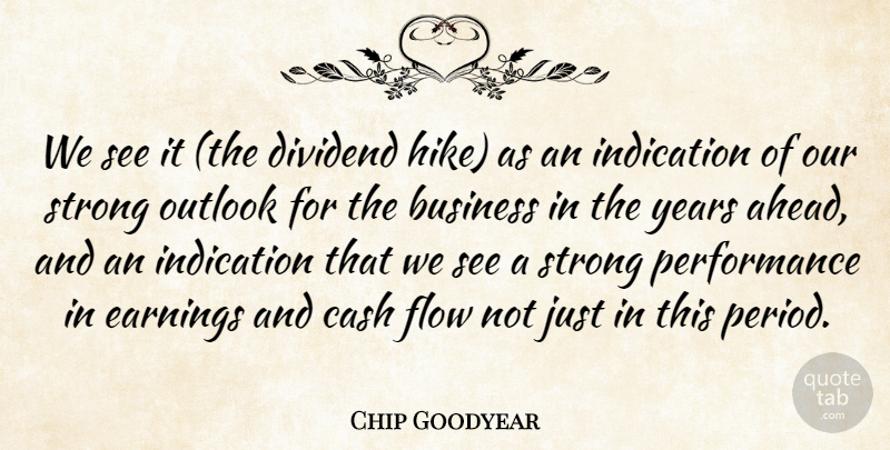 Chip Goodyear Quote About Business, Cash, Earnings, Flow, Indication: We See It The Dividend...