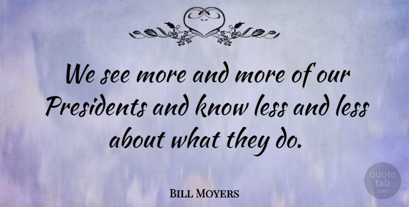 Bill Moyers Quote About President, Knows: We See More And More...