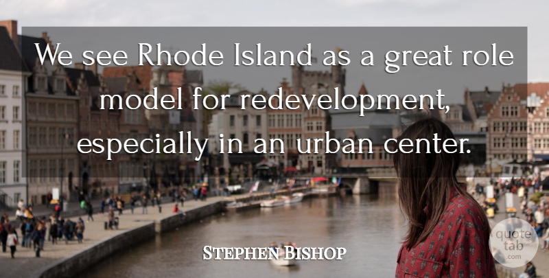 Stephen Bishop Quote About Great, Island, Model, Role, Urban: We See Rhode Island As...