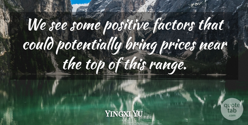 Yingxi Yu Quote About Bring, Factors, Near, Positive, Prices: We See Some Positive Factors...