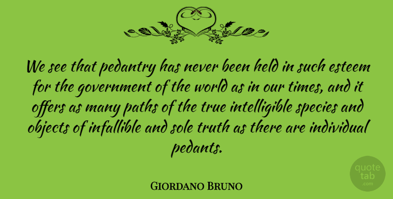 Giordano Bruno Quote About Esteem, Government, Held, Individual, Infallible: We See That Pedantry Has...